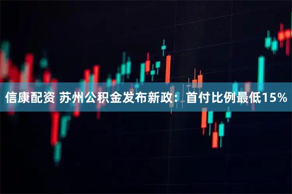 信康配资 苏州公积金发布新政:首付比例最低15%