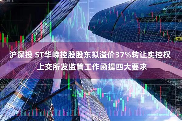 沪深投 ST华嵘控股股东拟溢价37%转让实控权  上交所发监管工作函提四大要求