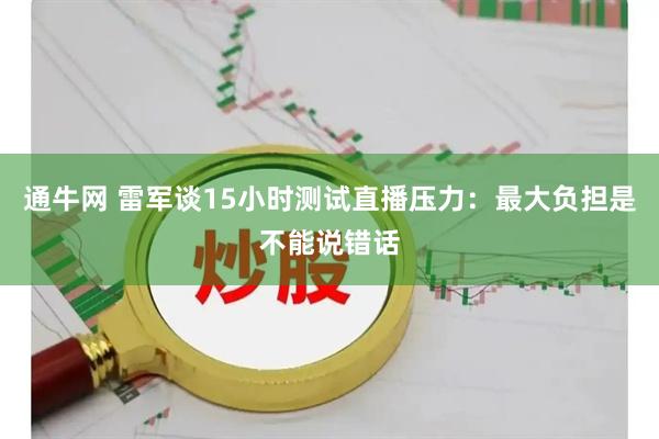 通牛网 雷军谈15小时测试直播压力：最大负担是不能说错话