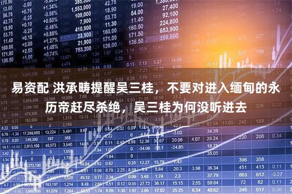 易资配 洪承畴提醒吴三桂,不要对进入缅甸的永历帝赶尽杀绝,吴三桂为何没听进去